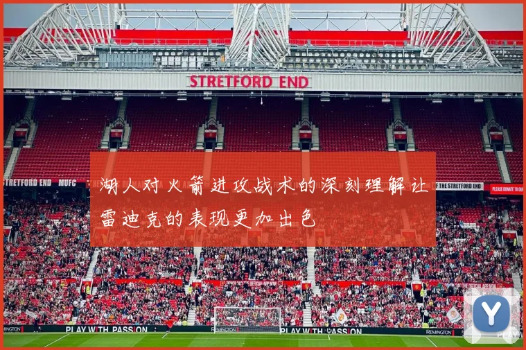 湖人对火箭进攻战术的深刻理解让雷迪克的表现更加出色