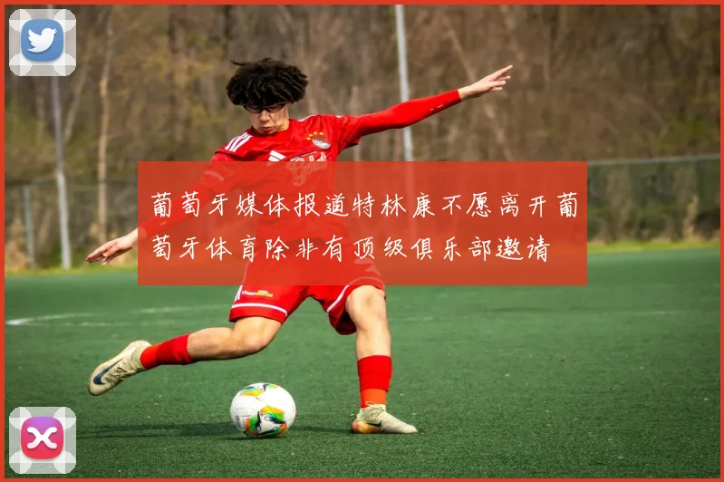 葡萄牙媒体报道特林康不愿离开葡萄牙体育除非有顶级俱乐部邀请