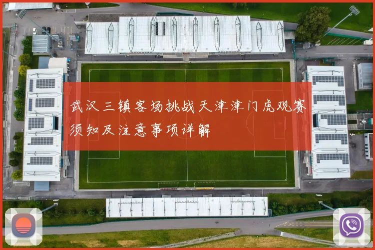 武汉三镇客场挑战天津津门虎观赛须知及注意事项详解