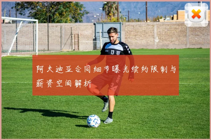 阿夫迪亚合同细节曝光续约限制与薪资空间解析