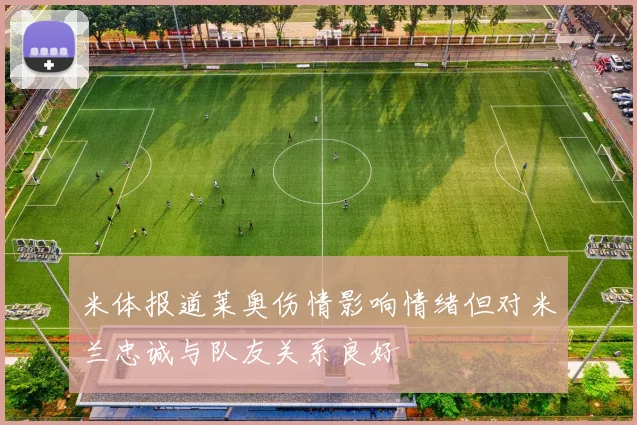 米体报道莱奥伤情影响情绪但对米兰忠诚与队友关系良好